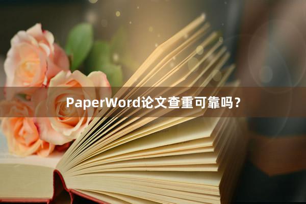 PaperWord论文查重可靠吗？