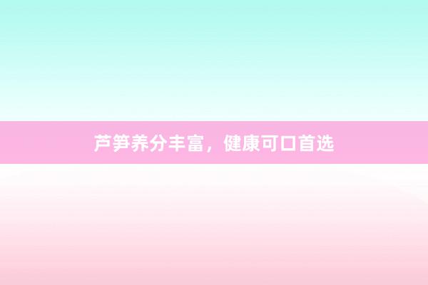 芦笋养分丰富,健康可口首选
